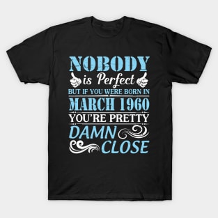 Nobody Is Perfect But If You Were Born In March 1960 You're Pretty Damn Close T-Shirt